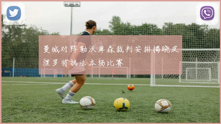 曼城对阵勒沃库森裁判安排揭晓皮涅罗将执法本场比赛