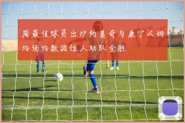 周最佳球员出炉约基奇与康宁汉姆均场均数据惊人助队全胜