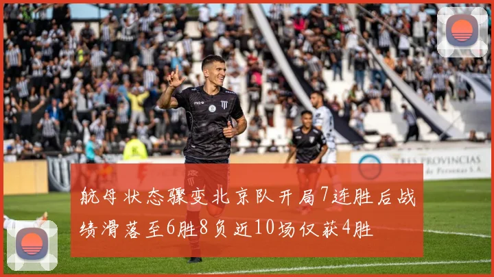航母状态骤变北京队开局7连胜后战绩滑落至6胜8负近10场仅获4胜