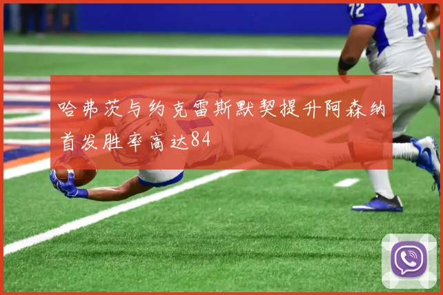哈弗茨与约克雷斯默契提升阿森纳首发胜率高达84