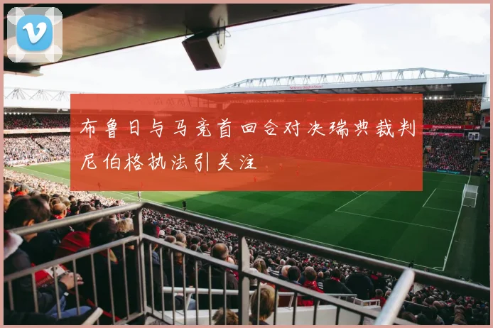 布鲁日与马竞首回合对决瑞典裁判尼伯格执法引关注