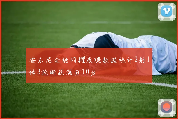 安东尼全场闪耀表现数据统计2射1传3抢断获满分10分