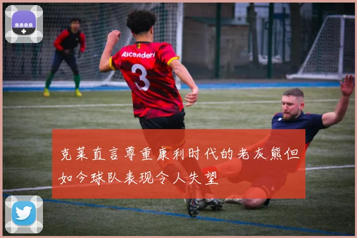 克莱直言尊重康利时代的老灰熊但如今球队表现令人失望