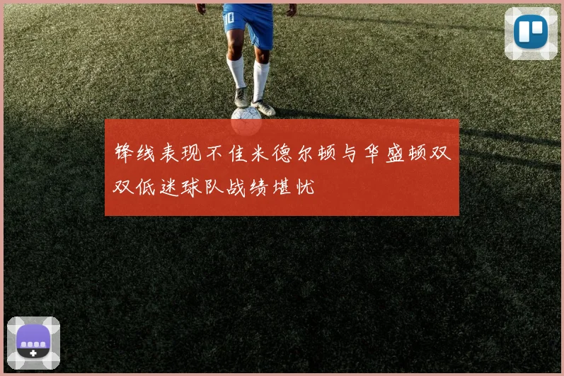 锋线表现不佳米德尔顿与华盛顿双双低迷球队战绩堪忧
