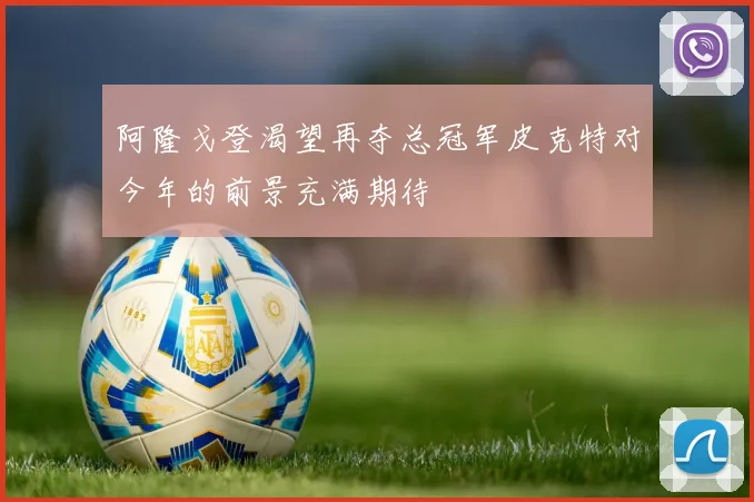 阿隆戈登渴望再夺总冠军皮克特对今年的前景充满期待