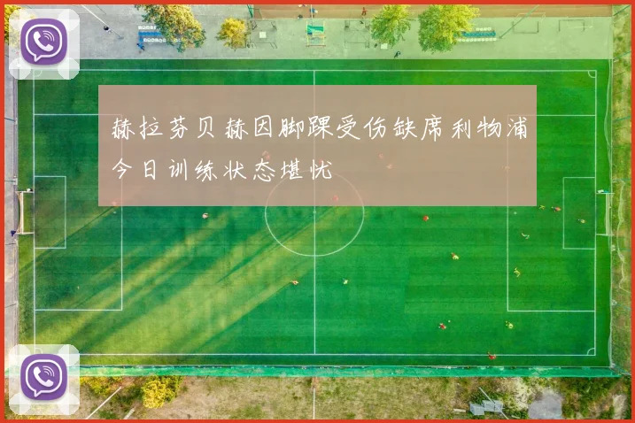 赫拉芬贝赫因脚踝受伤缺席利物浦今日训练状态堪忧