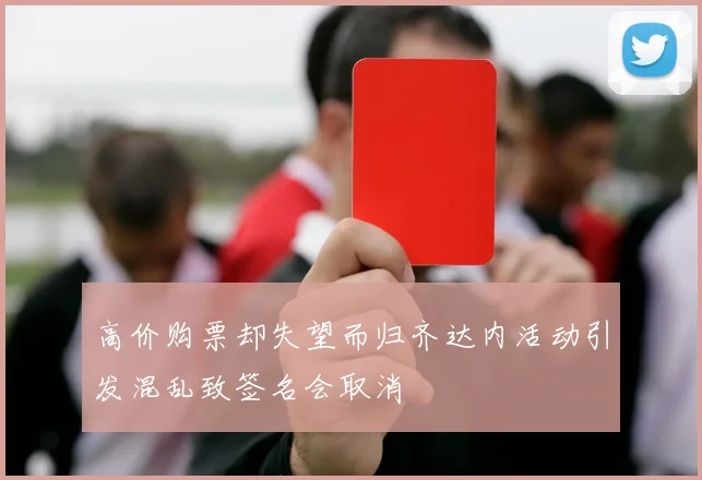 高价购票却失望而归齐达内活动引发混乱致签名会取消