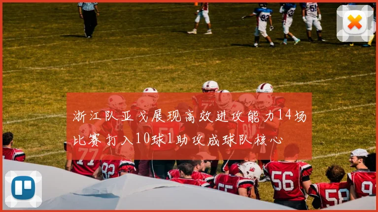 浙江队亚戈展现高效进攻能力14场比赛打入10球1助攻成球队核心