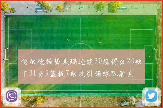 伦纳德强势表现连续30场得分20砍下31分9篮板7助攻引领球队胜利