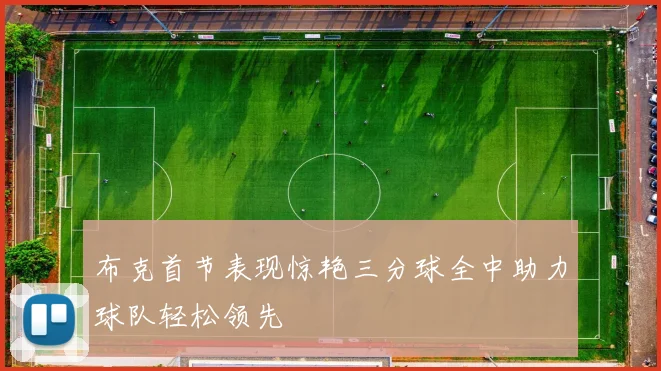 布克首节表现惊艳三分球全中助力球队轻松领先