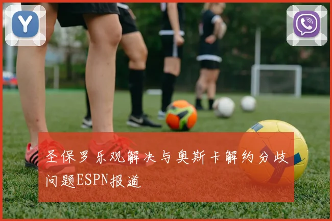 圣保罗乐观解决与奥斯卡解约分歧问题ESPN报道