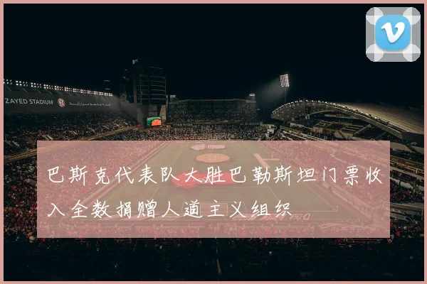 巴斯克代表队大胜巴勒斯坦门票收入全数捐赠人道主义组织