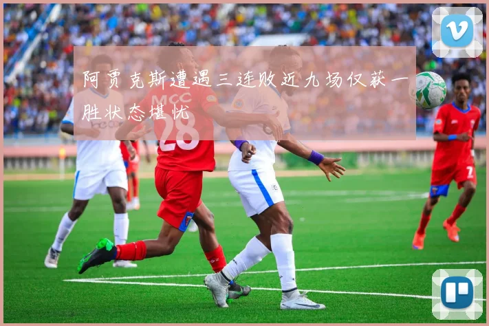 阿贾克斯遭遇三连败近九场仅获一胜状态堪忧