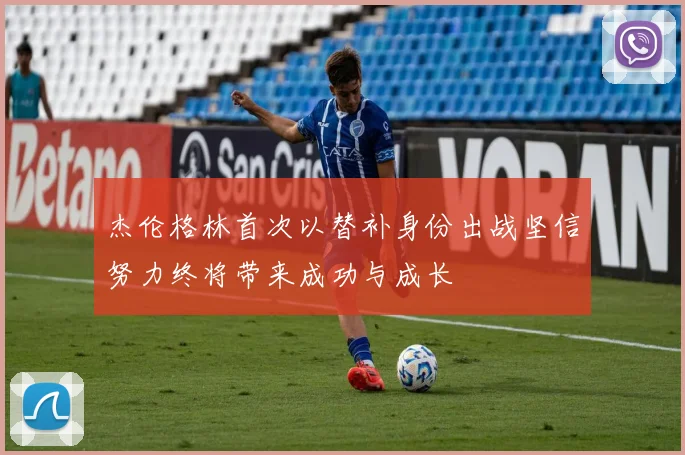 杰伦格林首次以替补身份出战坚信努力终将带来成功与成长